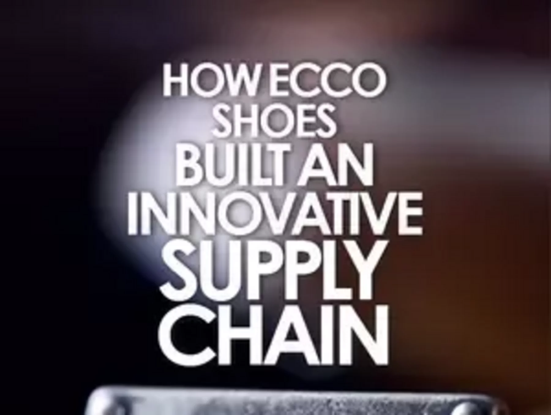 Formuler Vandret våben How ECCO Shoes built an innovative supply chain | Supply Chain Magazine